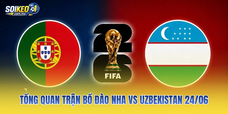 Tổng quan trận Bồ Đào Nha vs Uzbekistan 24/06
